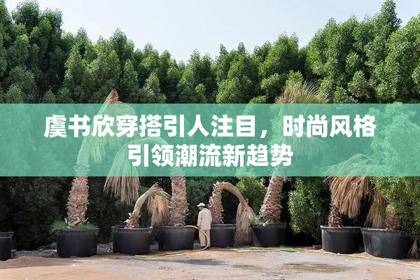 虞书欣穿搭引人注目，时尚风格引领潮流新趋势