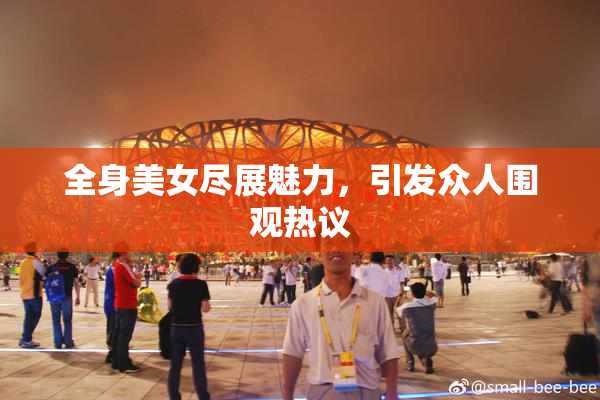 全身美女尽展魅力，引发众人围观热议