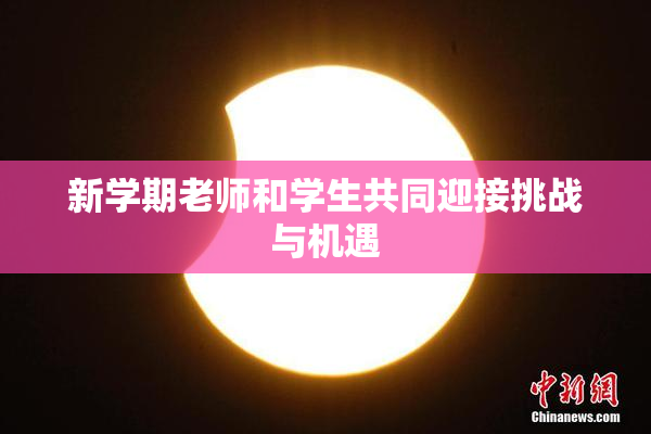 新学期老师和学生共同迎接挑战与机遇