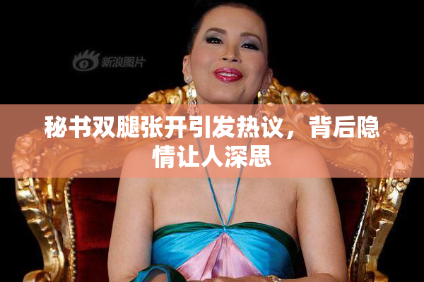 秘书双腿张开引发热议，背后隐情让人深思