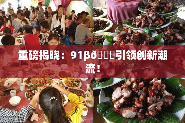 重磅揭晓：91β🔞引领创新潮流！