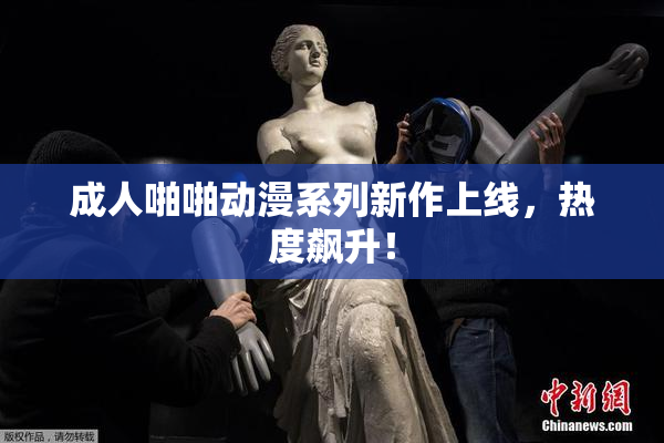 成人啪啪动漫系列新作上线，热度飙升！