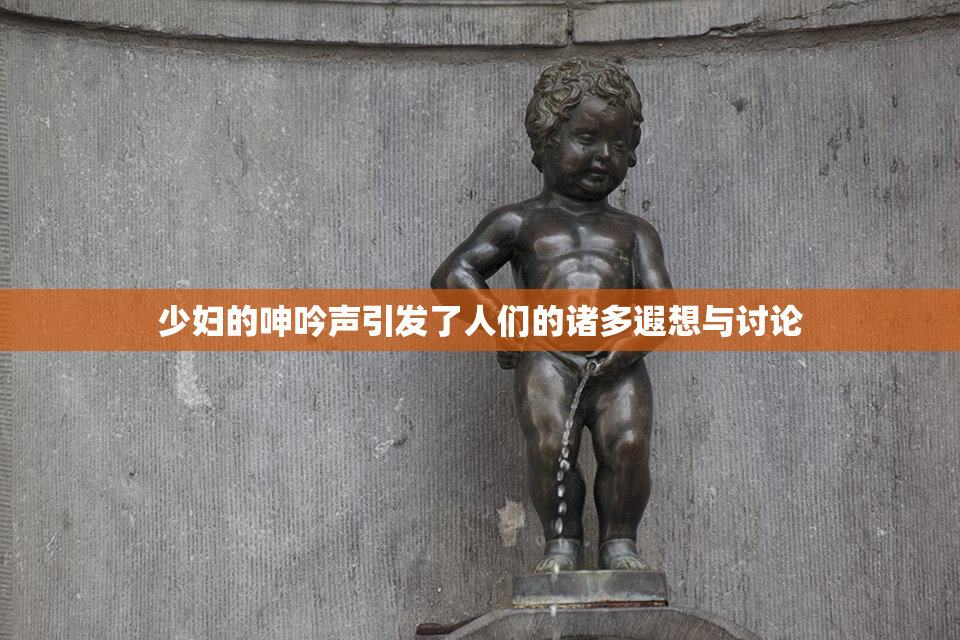 少妇的呻吟声引发了人们的诸多遐想与讨论