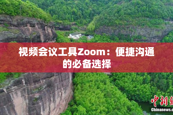 视频会议工具Zoom：便捷沟通的必备选择