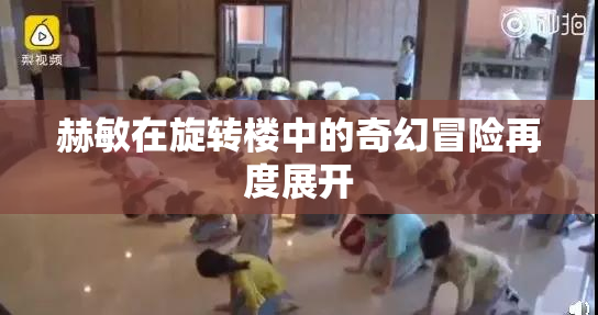 赫敏在旋转楼中的奇幻冒险再度展开