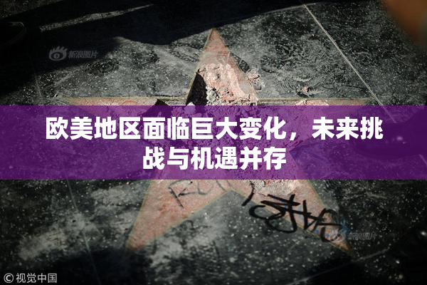 欧美地区面临巨大变化，未来挑战与机遇并存