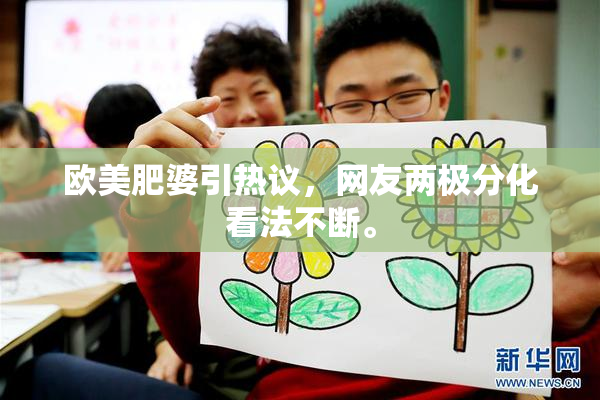 欧美肥婆引热议，网友两极分化看法不断。