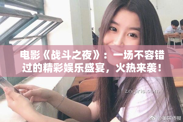 电影《战斗之夜》：一场不容错过的精彩娱乐盛宴，火热来袭！