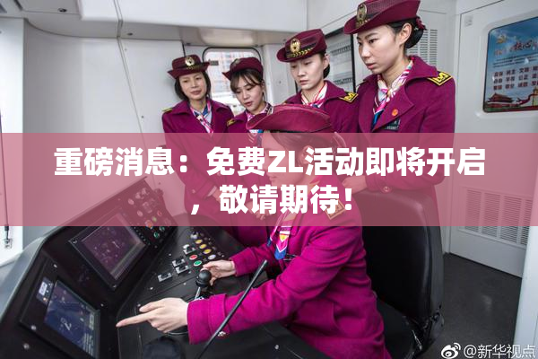 重磅消息：免费ZL活动即将开启，敬请期待！