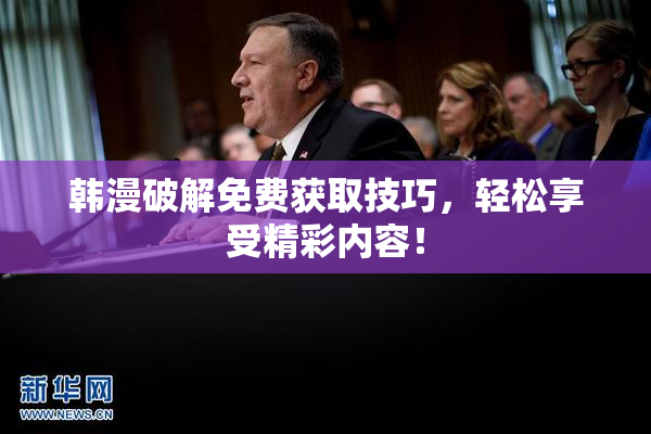 韩漫破解免费获取技巧，轻松享受精彩内容！