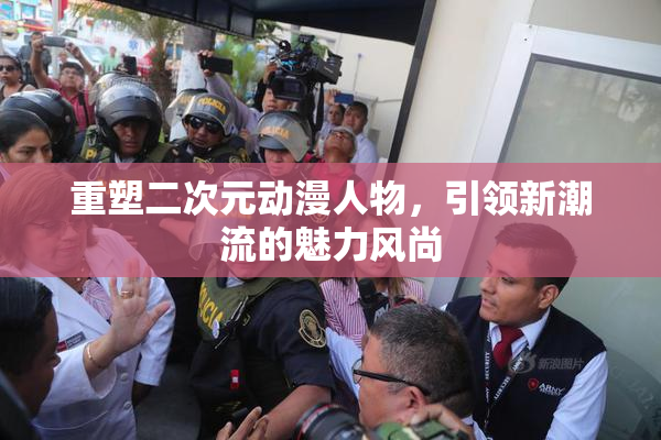 重塑二次元动漫人物，引领新潮流的魅力风尚