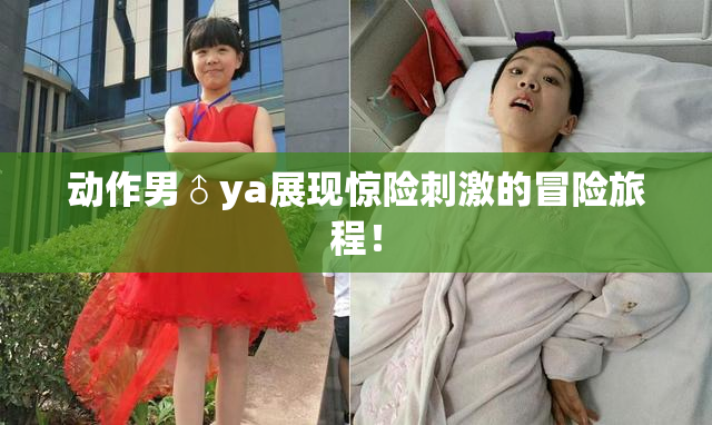 动作男♂ya展现惊险刺激的冒险旅程！