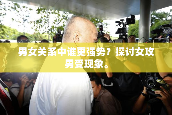 男女关系中谁更强势？探讨女攻男受现象。