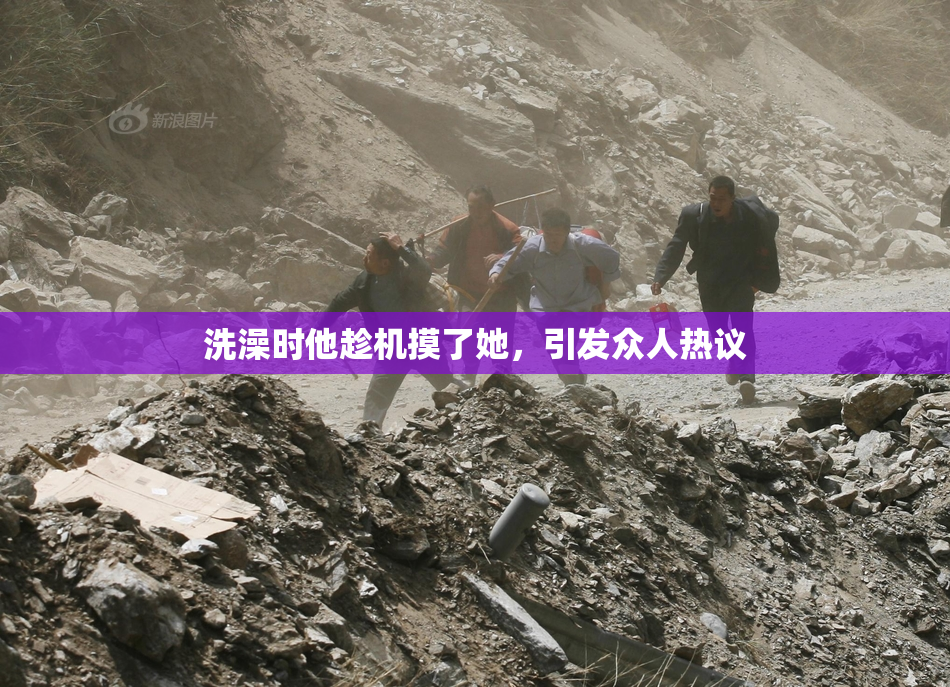 洗澡时他趁机摸了她，引发众人热议