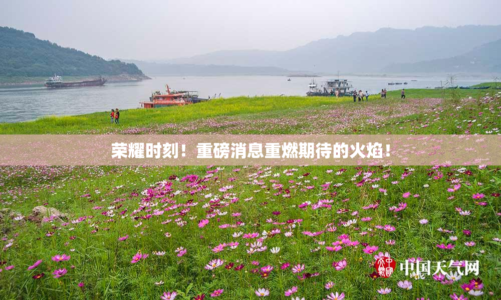 荣耀时刻！重磅消息重燃期待的火焰！