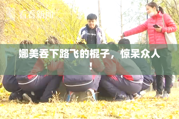 娜美吞下路飞的棍子，惊呆众人！