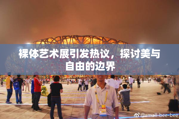 裸体艺术展引发热议，探讨美与自由的边界