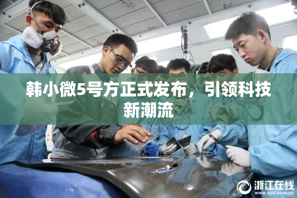 韩小微5号方正式发布，引领科技新潮流