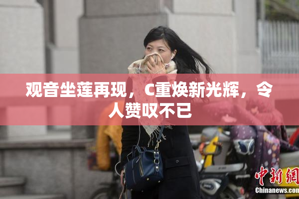 观音坐莲再现，C重焕新光辉，令人赞叹不已