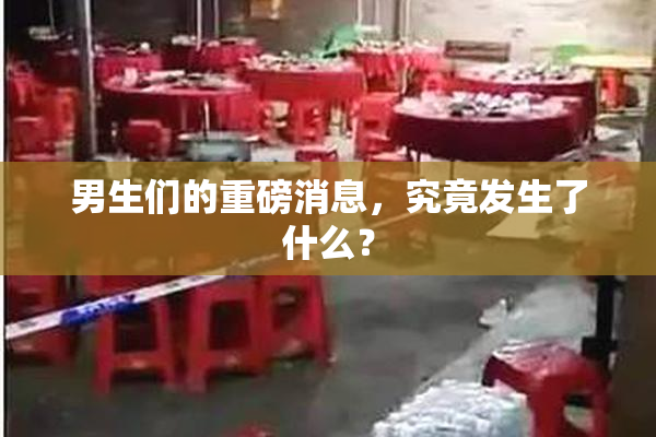 男生们的重磅消息，究竟发生了什么？