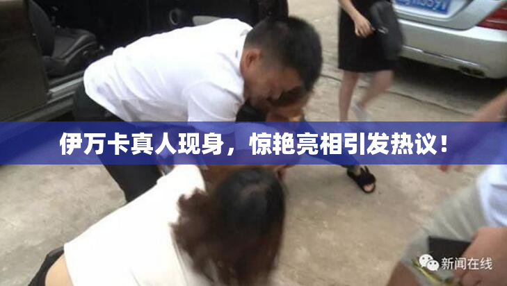 伊万卡真人现身，惊艳亮相引发热议！