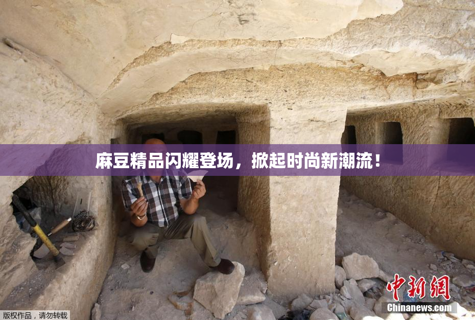 麻豆精品闪耀登场，掀起时尚新潮流！
