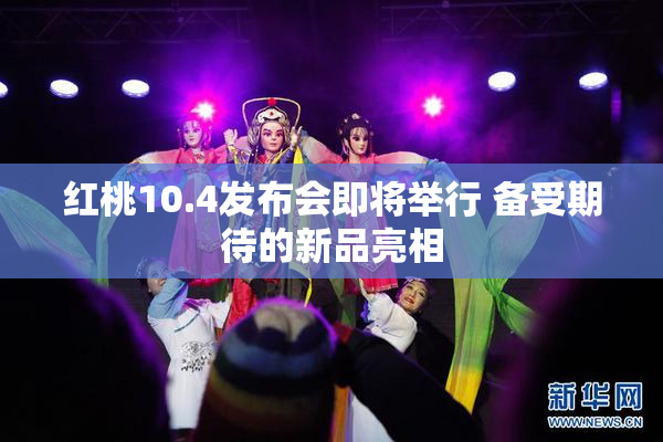 红桃10.4发布会即将举行 备受期待的新品亮相