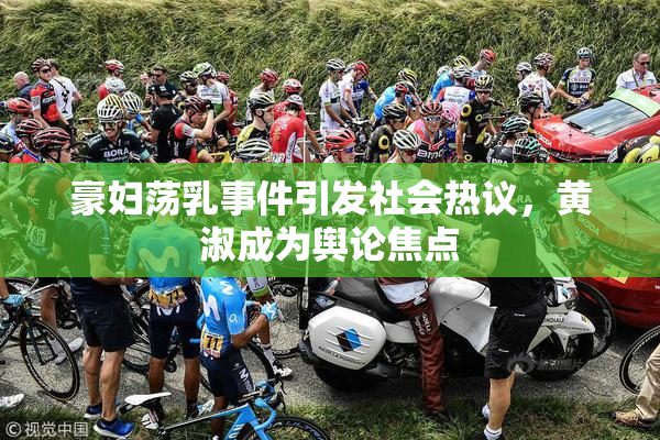 豪妇荡乳事件引发社会热议，黄淑成为舆论焦点