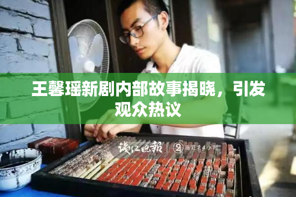 王馨瑶新剧内部故事揭晓，引发观众热议