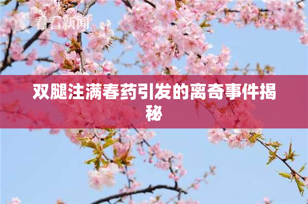 双腿注满春药引发的离奇事件揭秘