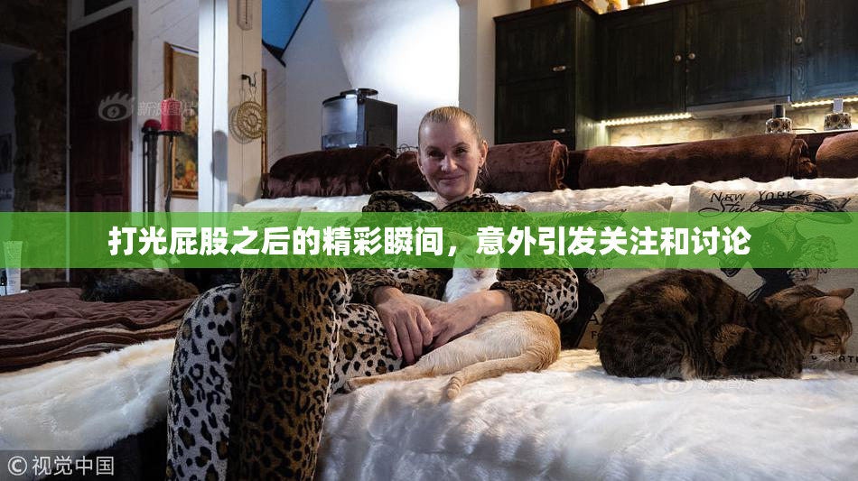 打光屁股之后的精彩瞬间，意外引发关注和讨论