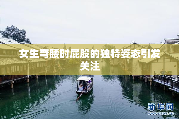 女生弯腰时屁股的独特姿态引发关注