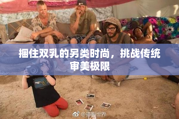 捆住双乳的另类时尚，挑战传统审美极限