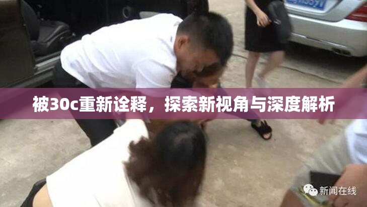 被30c重新诠释，探索新视角与深度解析