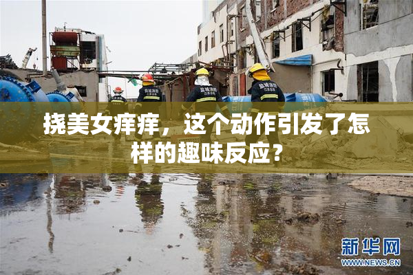 挠美女痒痒，这个动作引发了怎样的趣味反应？