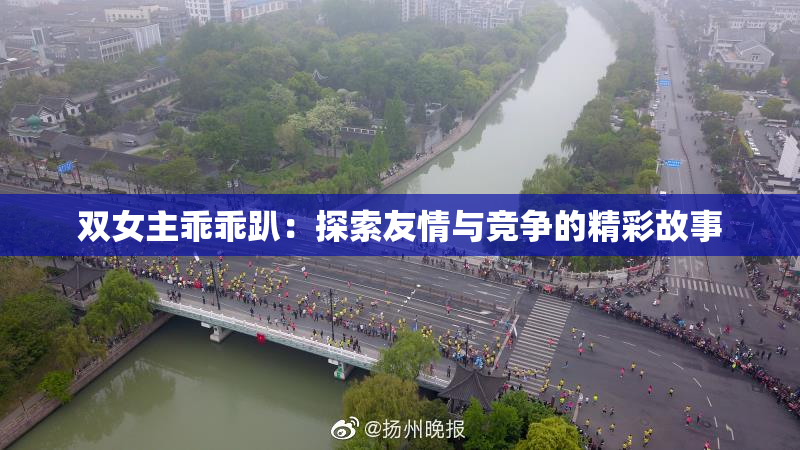 双女主乖乖趴：探索友情与竞争的精彩故事