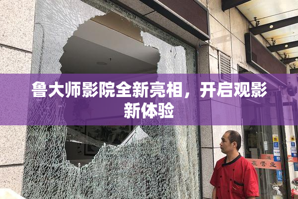 鲁大师影院全新亮相，开启观影新体验