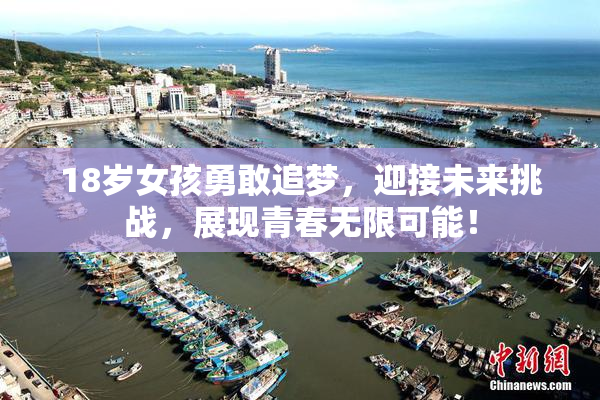 18岁女孩勇敢追梦，迎接未来挑战，展现青春无限可能！