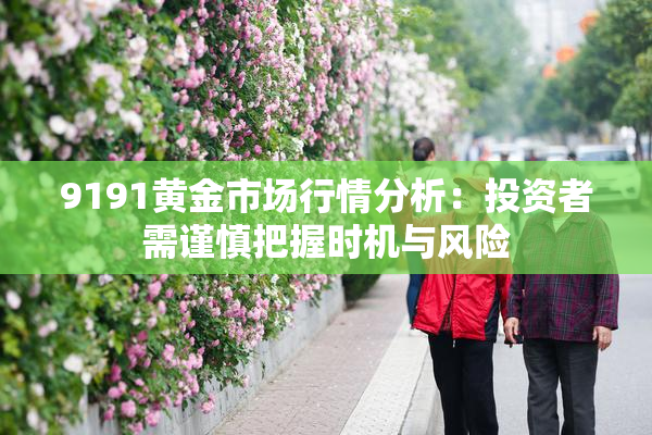 9191黄金市场行情分析：投资者需谨慎把握时机与风险