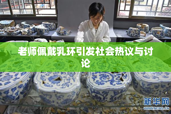 老师佩戴乳环引发社会热议与讨论