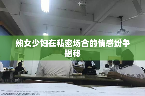 熟女少妇在私密场合的情感纷争揭秘