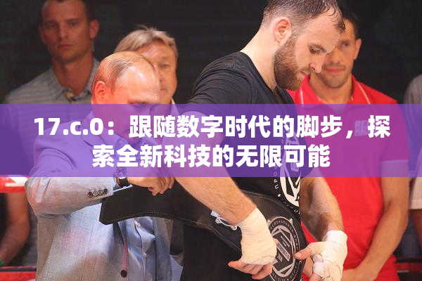 17.c.0：跟随数字时代的脚步，探索全新科技的无限可能