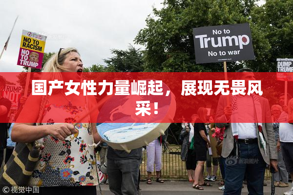 国产女性力量崛起，展现无畏风采！