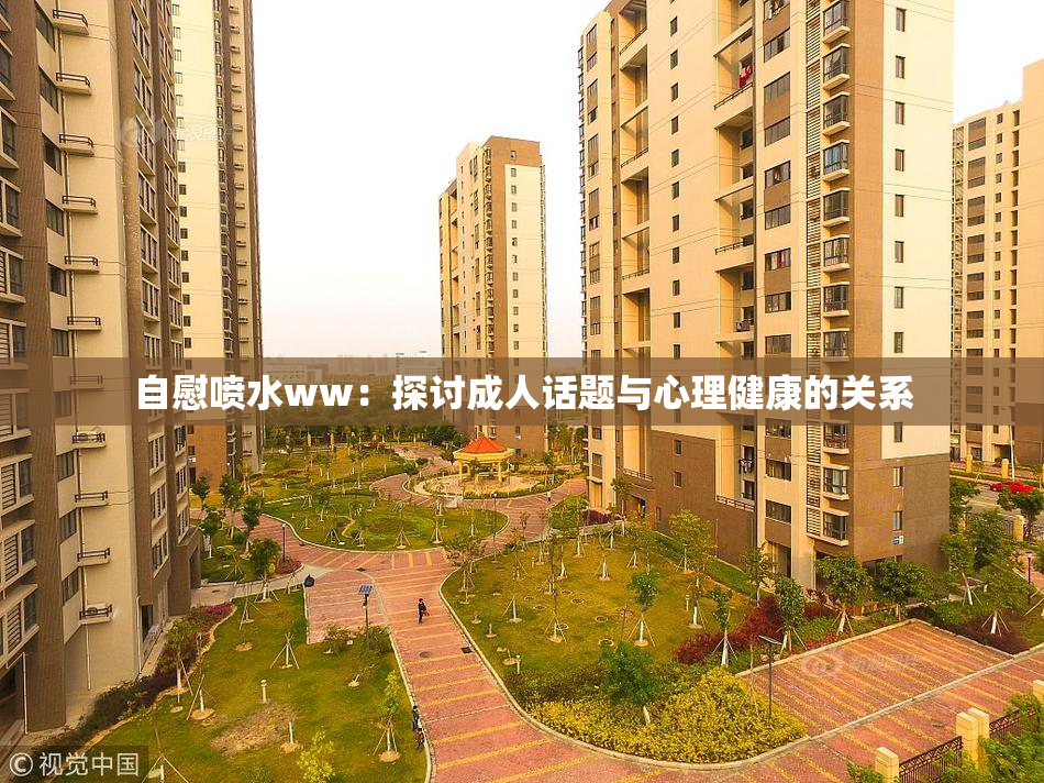 自慰喷水ww：探讨成人话题与心理健康的关系