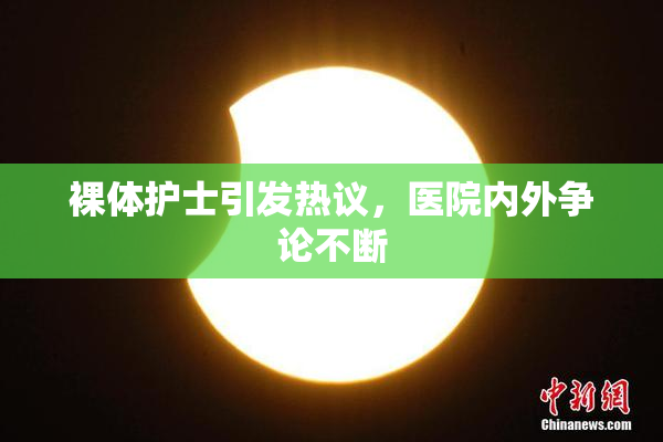 裸体护士引发热议，医院内外争论不断