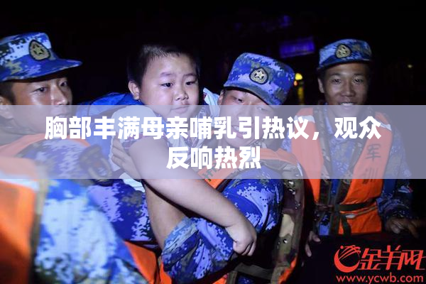 胸部丰满母亲哺乳引热议，观众反响热烈