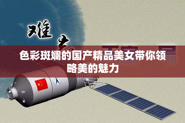 色彩斑斓的国产精品美女带你领略美的魅力