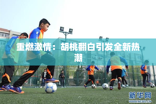 重燃激情：胡桃翻白引发全新热潮
