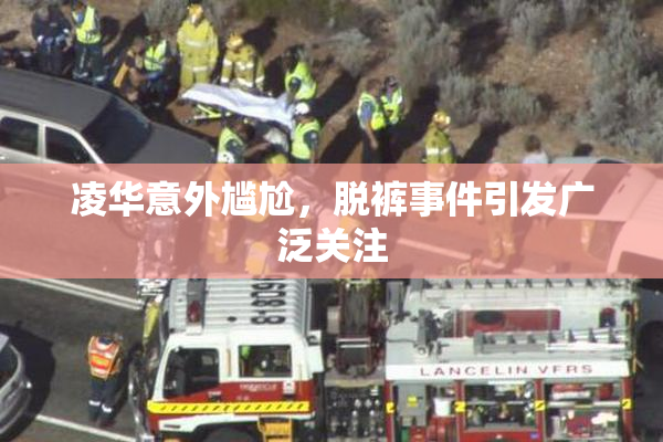 凌华意外尴尬，脱裤事件引发广泛关注
