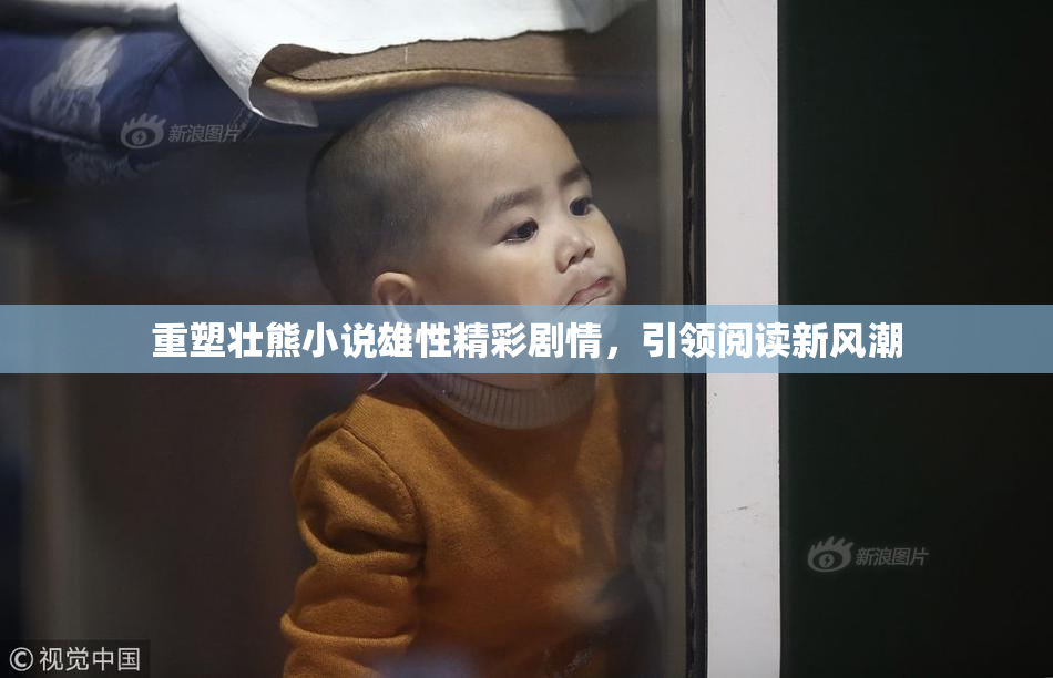 重塑壮熊小说雄性精彩剧情，引领阅读新风潮